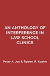 An Anthology of Interference in Law School Clinics by Peter A. Joy and Robert Kuehn